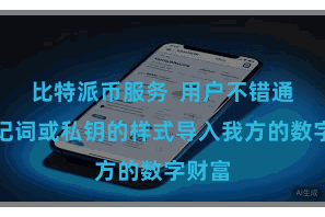 比特派币服务 用户不错通过助记词或私钥的样式导入我方的数字财富