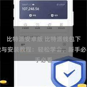比特派安卓版 比特派钱包下载与安装教程：轻松学会，新手必看