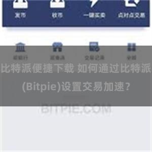 比特派便捷下载 如何通过比特派(Bitpie)设置交易加速？