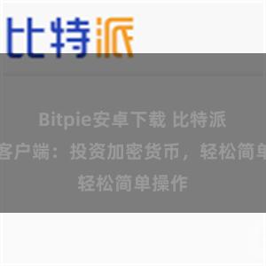 Bitpie安卓下载 比特派APP客户端：投资加密货币，轻松简单操作