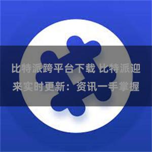 比特派跨平台下载 比特派迎来实时更新：资讯一手掌握