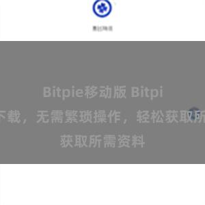 Bitpie移动版 Bitpie便捷下载，无需繁琐操作，轻松获取所需资料