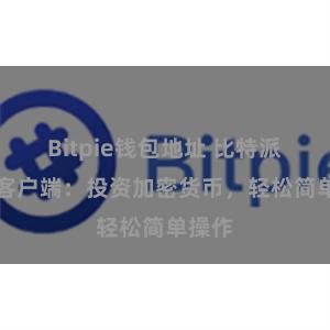 Bitpie钱包地址 比特派APP客户端：投资加密货币，轻松简单操作