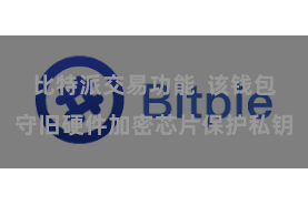 比特派交易功能  该钱包守旧硬件加密芯片保护私钥