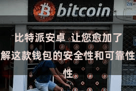 比特派安卓  让您愈加了解这款钱包的安全性和可靠性