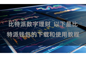 比特派数字理财  以下是比特派钱包的下载和使用教程