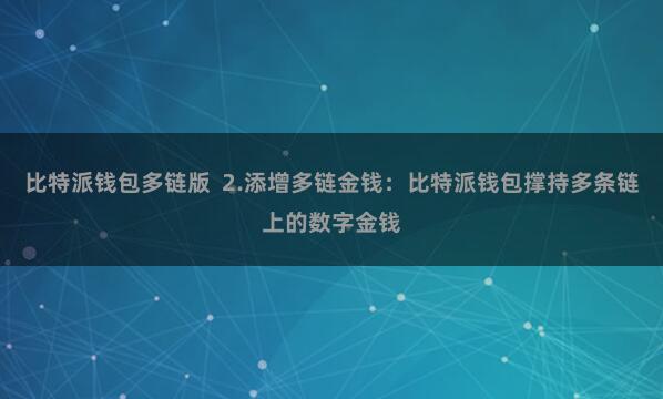 比特派钱包多链版  2.添增多链金钱：比特派钱包撑持多条链上的数字金钱
