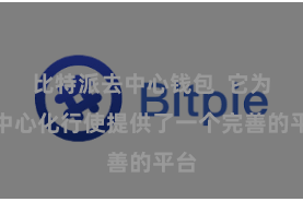 比特派去中心钱包  它为去中心化行使提供了一个完善的平台