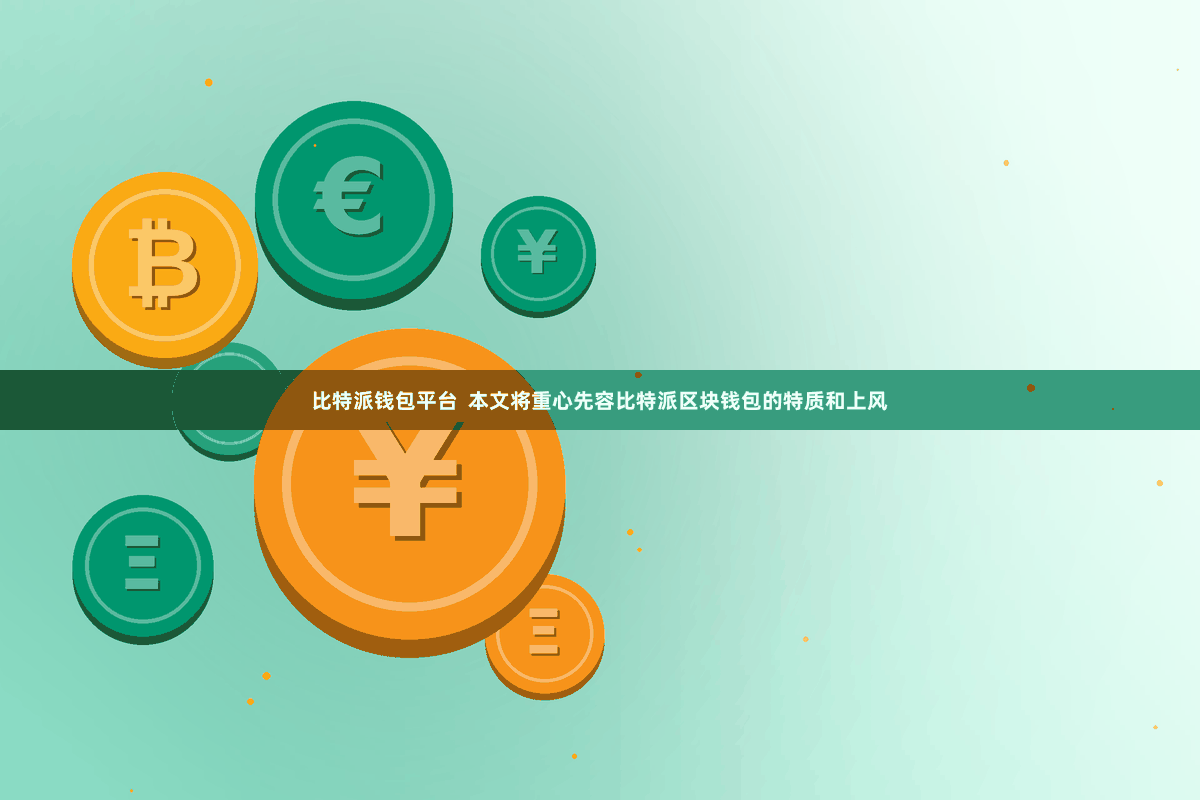 比特派钱包平台  本文将重心先容比特派区块钱包的特质和上风